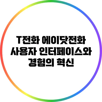 T전화 에이닷전화: 사용자 인터페이스와 경험의 혁신