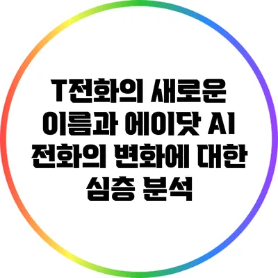 T전화의 새로운 이름과 에이닷 AI 전화의 변화에 대한 심층 분석