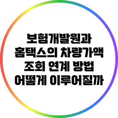 보험개발원과 홈택스의 차량가액 조회 연계 방법: 어떻게 이루어질까?