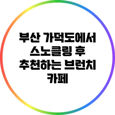부산 가덕도에서 스노클링 후 추천하는 브런치 카페