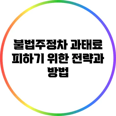 불법주정차 과태료 피하기 위한 전략과 방법