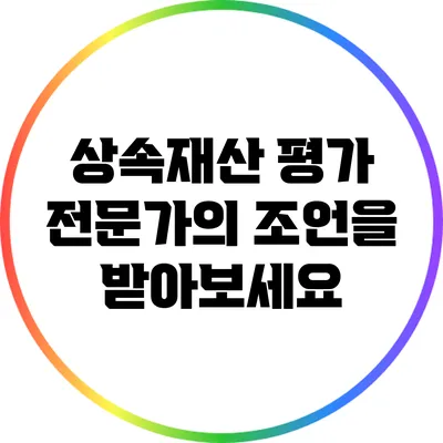 상속재산 평가: 전문가의 조언을 받아보세요