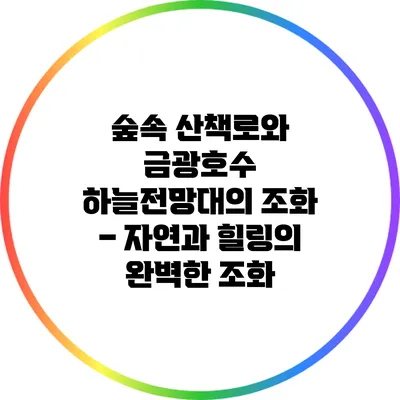 숲속 산책로와 금광호수 하늘전망대의 조화 – 자연과 힐링의 완벽한 조화