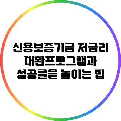 신용보증기금 저금리 대환프로그램과 성공률을 높이는 팁
