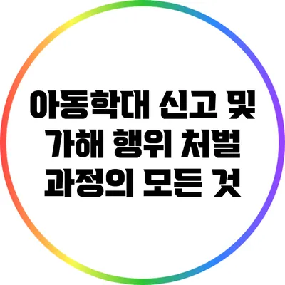 아동학대 신고 및 가해 행위 처벌 과정의 모든 것