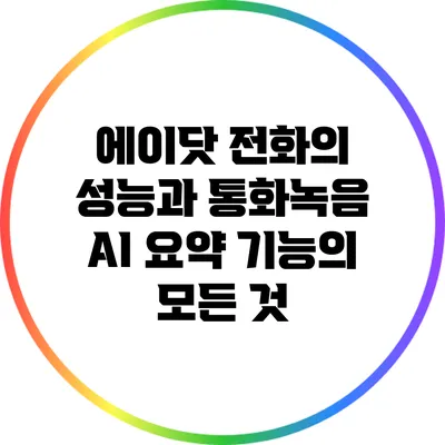 에이닷 전화의 성능과 통화녹음 AI 요약 기능의 모든 것