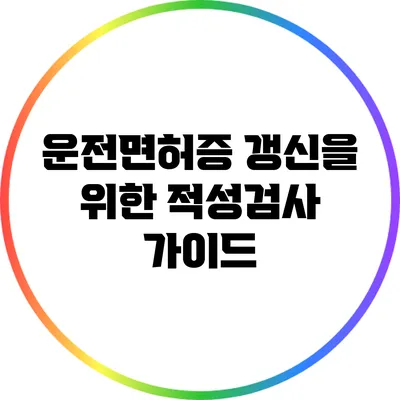 운전면허증 갱신을 위한 적성검사 가이드