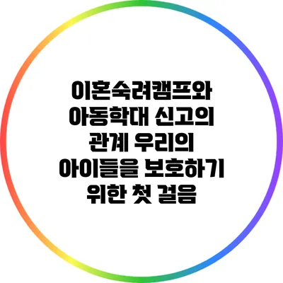 이혼숙려캠프와 아동학대 신고의 관계: 우리의 아이들을 보호하기 위한 첫 걸음