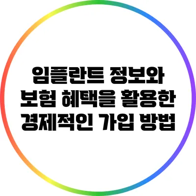 임플란트 정보와 보험 혜택을 활용한 경제적인 가입 방법
