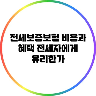 전세보증보험 비용과 혜택: 전세자에게 유리한가?