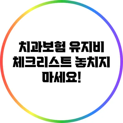 치과보험 유지비 체크리스트: 놓치지 마세요!