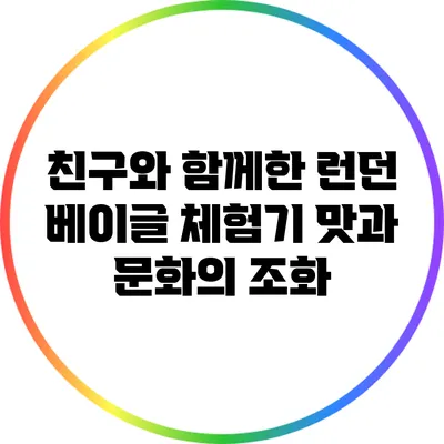 친구와 함께한 런던 베이글 체험기: 맛과 문화의 조화