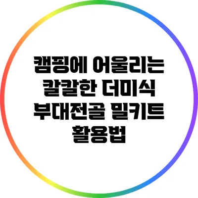 캠핑에 어울리는 칼칼한 더미식 부대전골 밀키트 활용법