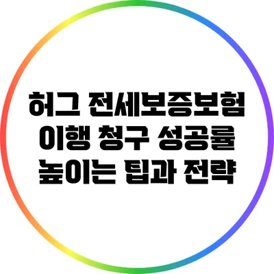 허그 전세보증보험 이행 청구 성공률 높이는 팁과 전략