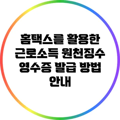 홈택스를 활용한 근로소득 원천징수 영수증 발급 방법 안내