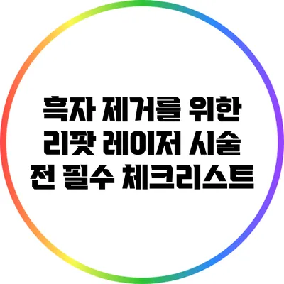 흑자 제거를 위한 리팟 레이저: 시술 전 필수 체크리스트