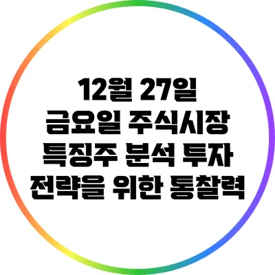 12월 27일 금요일 주식시장 특징주 분석: 투자 전략을 위한 통찰력