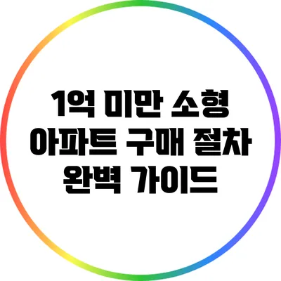 1억 미만 소형 아파트 구매 절차 완벽 가이드