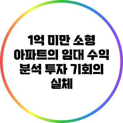 1억 미만 소형 아파트의 임대 수익 분석: 투자 기회의 실체