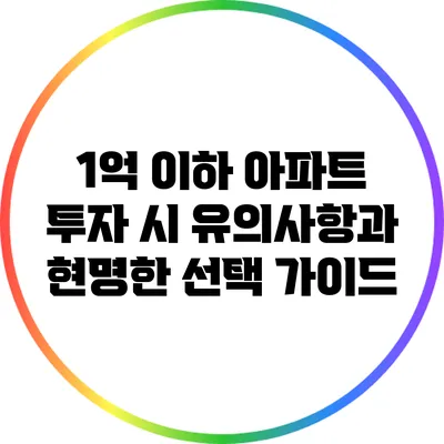 1억 이하 아파트 투자 시 유의사항과 현명한 선택 가이드