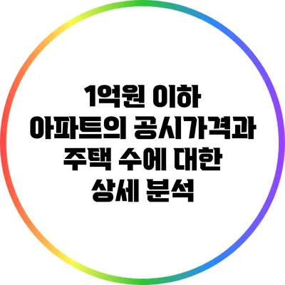 1억원 이하 아파트의 공시가격과 주택 수에 대한 상세 분석
