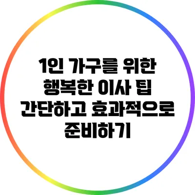 1인 가구를 위한 행복한 이사 팁: 간단하고 효과적으로 준비하기