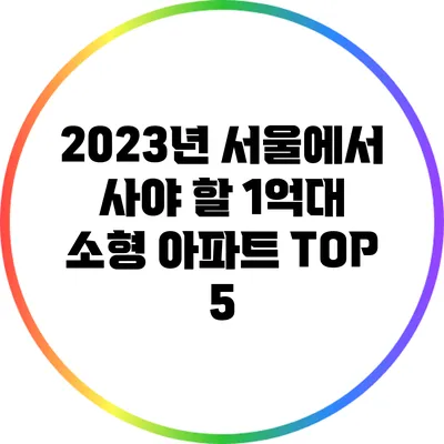 2023년 서울에서 사야 할 1억대 소형 아파트 TOP 5