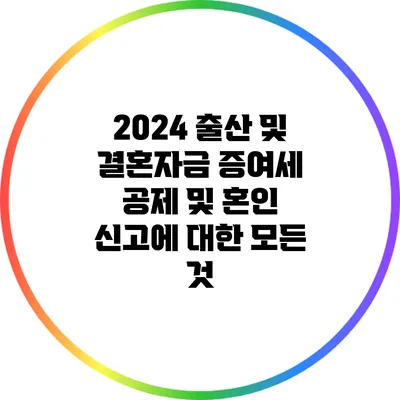 2024 출산 및 결혼자금 증여세 공제 및 혼인 신고에 대한 모든 것