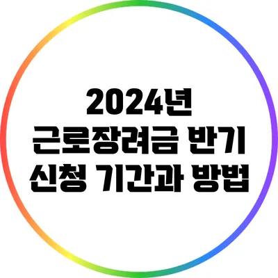 2024년 근로장려금 반기 신청 기간과 방법