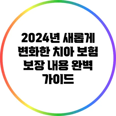 2024년 새롭게 변화한 치아 보험 보장 내용 완벽 가이드