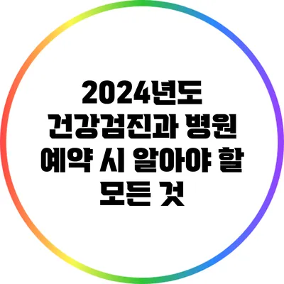 2024년도 건강검진과 병원 예약 시 알아야 할 모든 것