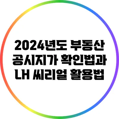 2024년도 부동산 공시지가 확인법과 LH 씨리얼 활용법