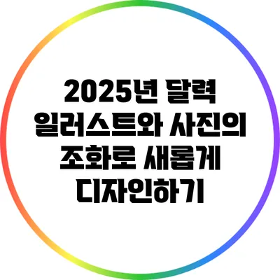 2025년 달력: 일러스트와 사진의 조화로 새롭게 디자인하기