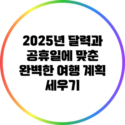 2025년 달력과 공휴일에 맞춘 완벽한 여행 계획 세우기