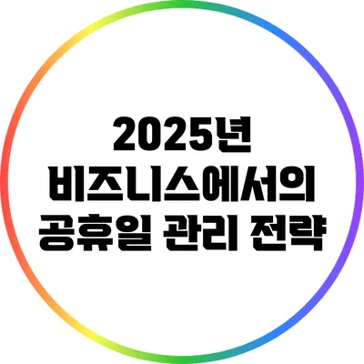 2025년 비즈니스에서의 공휴일 관리 전략