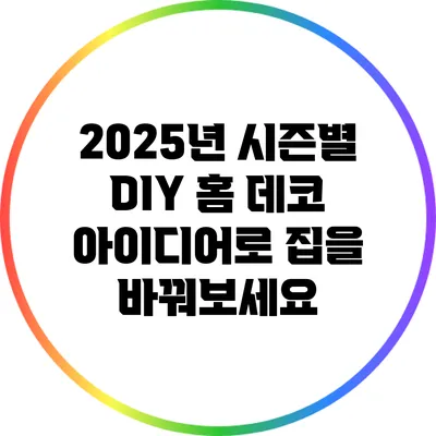 2025년 시즌별 DIY 홈 데코 아이디어로 집을 바꿔보세요