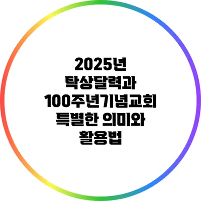 2025년 탁상달력과 100주년기념교회: 특별한 의미와 활용법