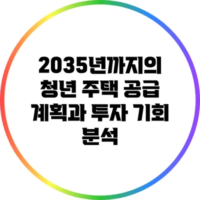 2035년까지의 청년 주택 공급 계획과 투자 기회 분석