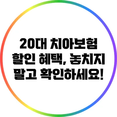 20대 치아보험 할인 혜택, 놓치지 말고 확인하세요!