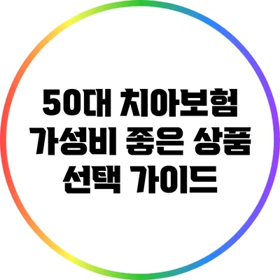 50대 치아보험: 가성비 좋은 상품 선택 가이드
