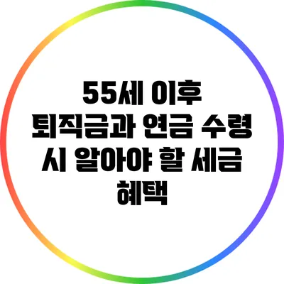 55세 이후 퇴직금과 연금 수령 시 알아야 할 세금 혜택