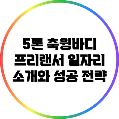 5톤 축윙바디 프리랜서 일자리 소개와 성공 전략