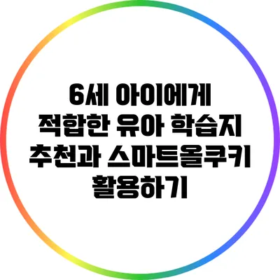 6세 아이에게 적합한 유아 학습지 추천과 스마트올쿠키 활용하기