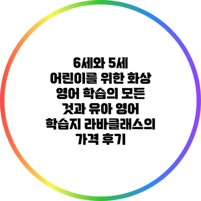 6세와 5세 어린이를 위한 화상 영어 학습의 모든 것과 유아 영어 학습지 라바클래스의 가격 후기