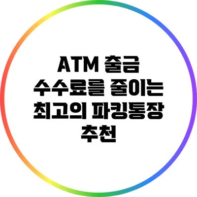 ATM 출금 수수료를 줄이는 최고의 파킹통장 추천