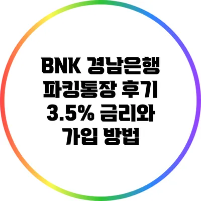 BNK 경남은행 파킹통장 후기: 3.5% 금리와 가입 방법