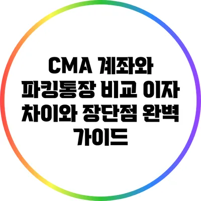 CMA 계좌와 파킹통장 비교: 이자 차이와 장단점 완벽 가이드