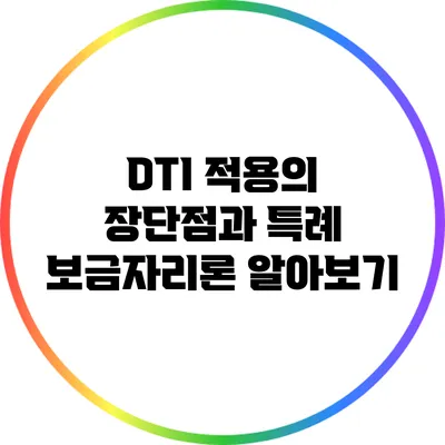 DTI 적용의 장단점과 특례 보금자리론 알아보기