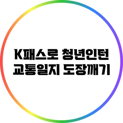 K패스로 청년인턴 교통일지 도장깨기