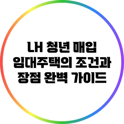 LH 청년 매입 임대주택의 조건과 장점 완벽 가이드